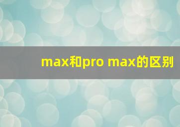 max和pro max的区别